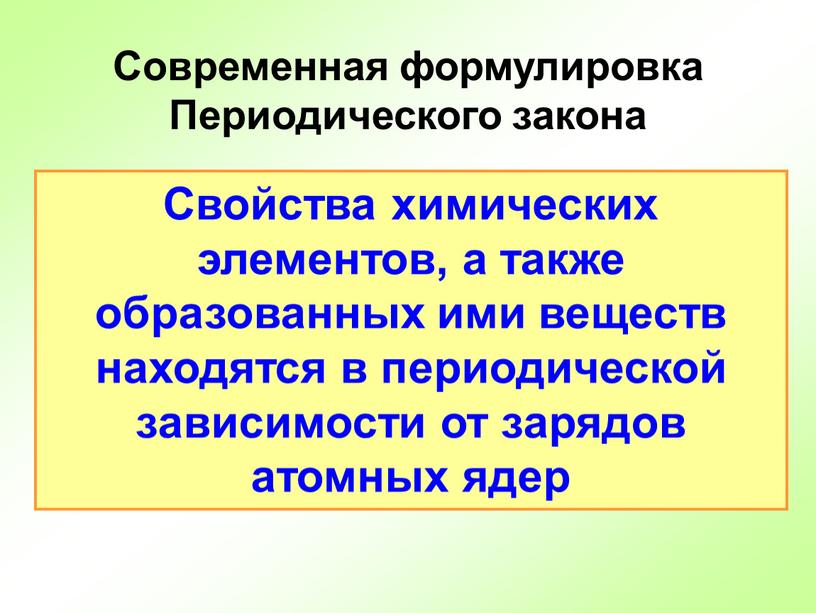 Свойства химических элементов, а также образованных ими веществ находятся в периодической зависимости от зарядов атомных ядер