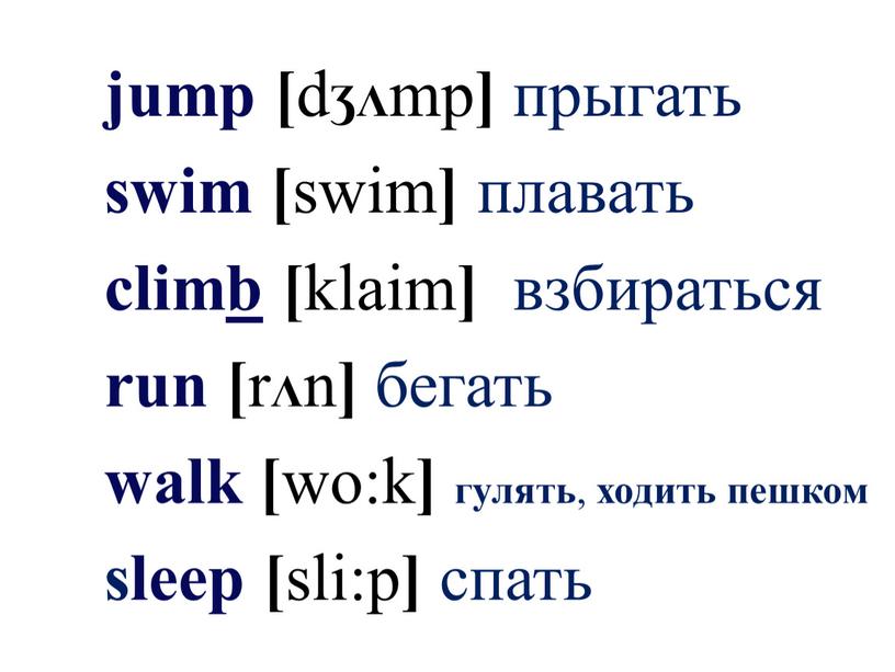 jump [ d ƷΛ mp ] прыгать swim [ swim ] плавать clim b [ klaim ] взбираться run [ r Λ n ] бегать…