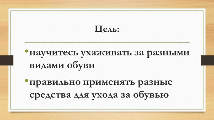 Цель: научитесь ухаживать за разными видами обуви правильно применять разные средства для ухода за обувью