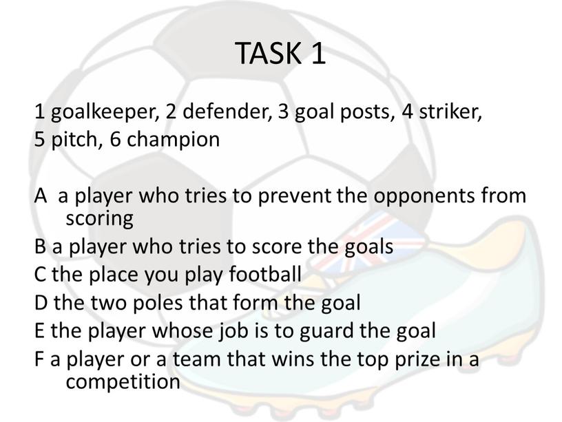 TASK 1 1 goalkeeper, 2 defender, 3 goal posts, 4 striker, 5 pitch, 6 champion