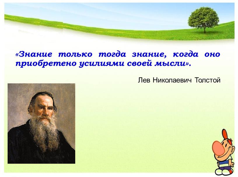 Знание только тогда знание, когда оно приобретено усилиями своей мысли»