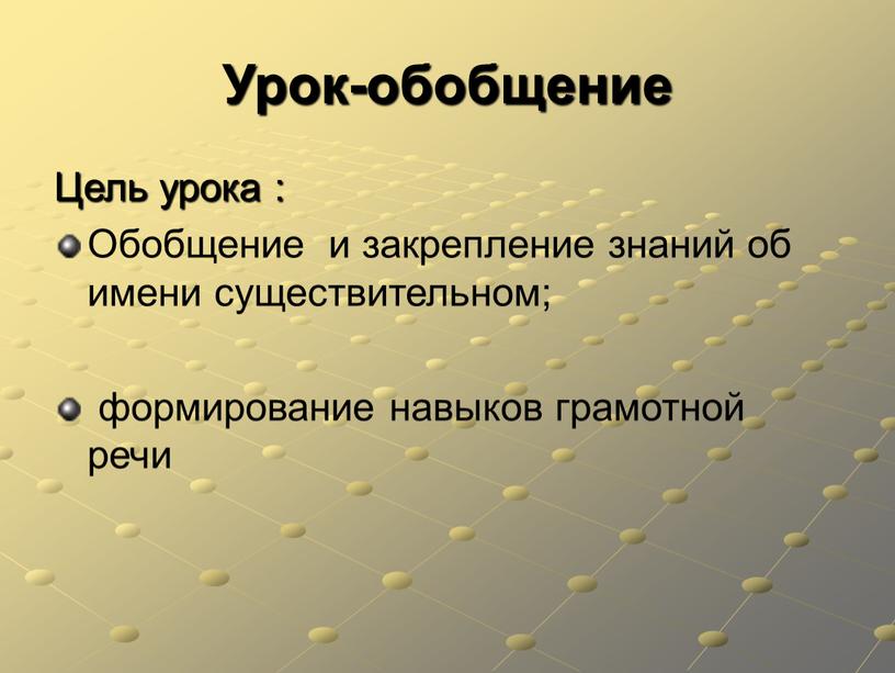 Урок-обобщение Цель урока : Обобщение и закрепление знаний об имени существительном; формирование навыков грамотной речи