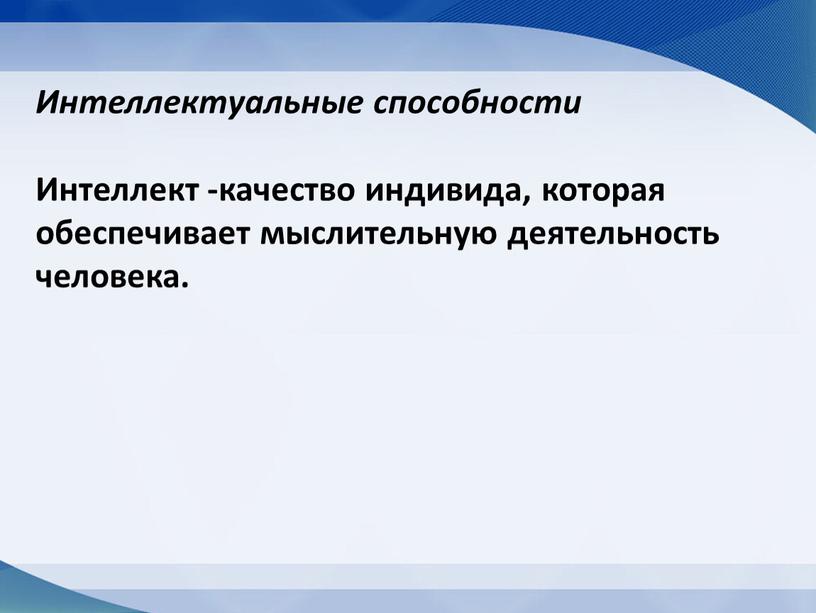 Интеллектуальные способности Интеллект -качество индивида, которая обеспечивает мыслительную деятельность человека