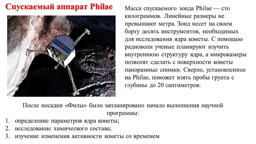 Спускаемый аппарат Philae После посадки «Филы» было запланировано начало выполнения научной программы: определение параметров ядра кометы; исследование химического состава; изучение изменения активности кометы со временем