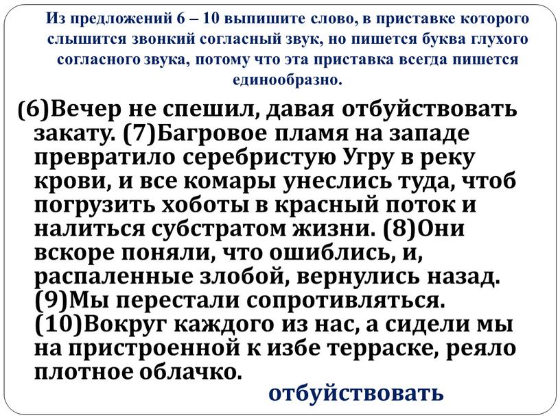 Из предложений 6 – 10 выпишите слово, в приставке которого слышится звонкий согласный звук, но пишется буква глухого согласного звука, потому что эта приставка всегда…