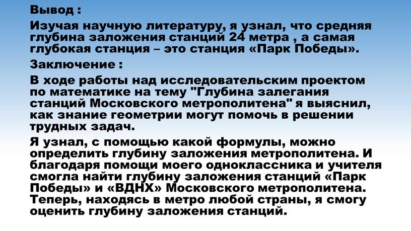 Вывод : Изучая научную литературу, я узнал, что средняя глубина заложения станций 24 метра , а самая глубокая станция – это станция «Парк