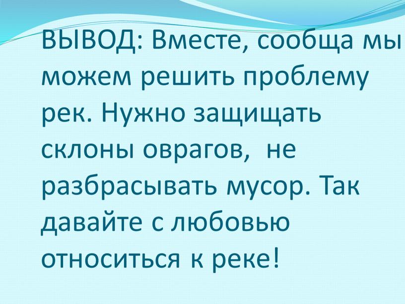 ВЫВОД: Вместе, сообща мы можем решить проблему рек