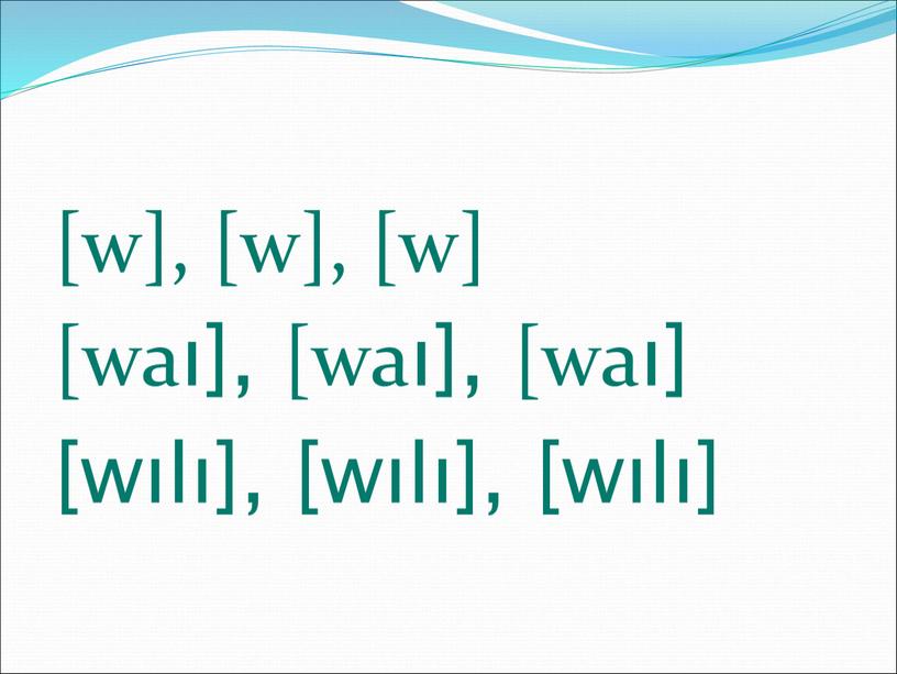 [w], [w], [w] [waı], [waı], [waı] [wılı], [wılı], [wılı]