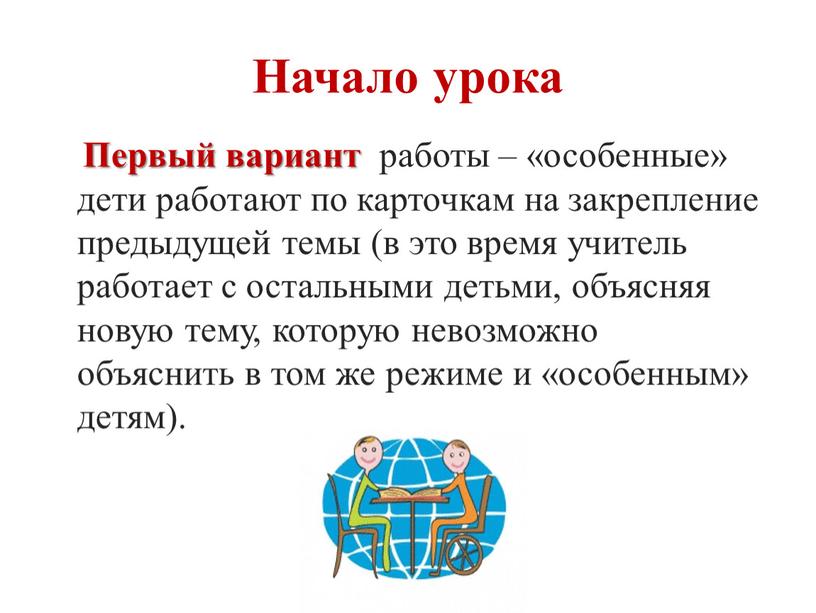 Начало урока Первый вариант работы – «особенные» дети работают по карточкам на закрепление предыдущей темы (в это время учитель работает с остальными детьми, объясняя новую…