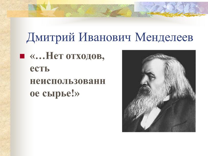 Дмитрий Иванович Менделеев «…Нет отходов, есть неиспользованное сырье!»