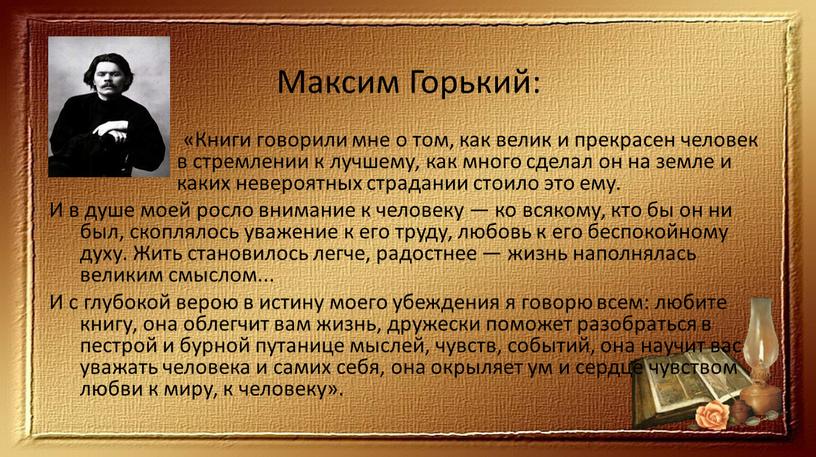 Максим Горький: « «Книги говорили мне о том, как велик и прекрасен человек в стремлении к лучшему, как много сделал он на земле и каких…