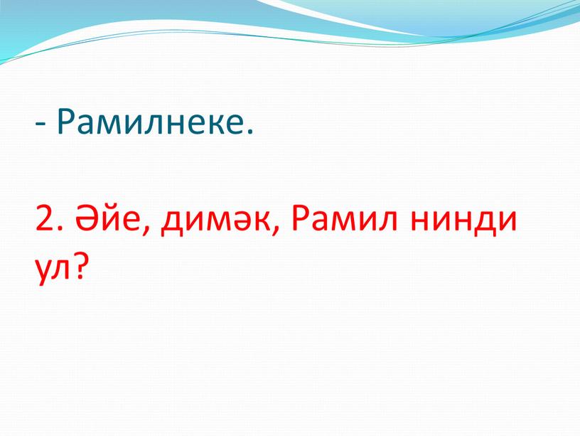 Рамилнеке. 2. Әйе, димәк, Рамил нинди ул?