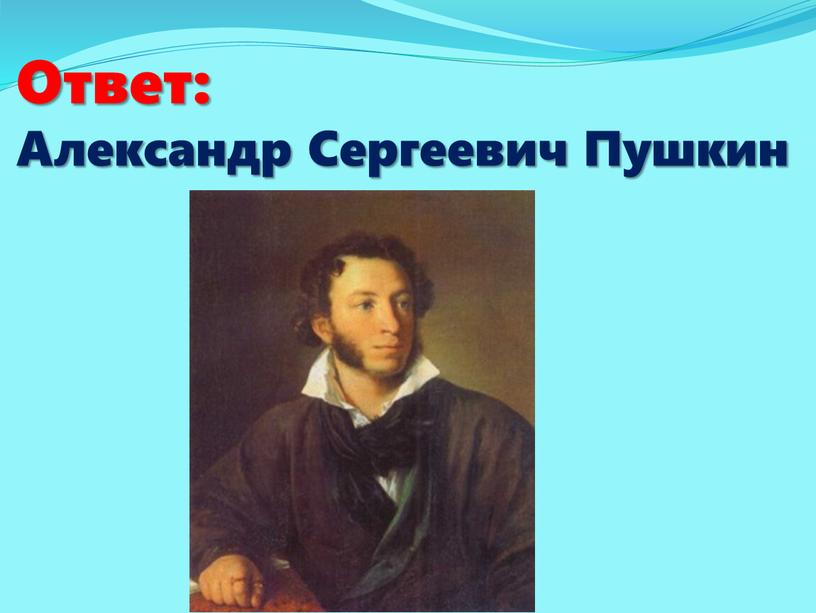 Ответ: Александр Сергеевич Пушкин