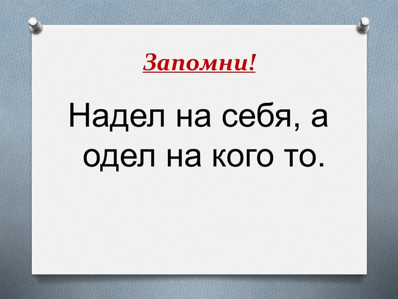 Запомни! Надел на себя, а одел на кого то