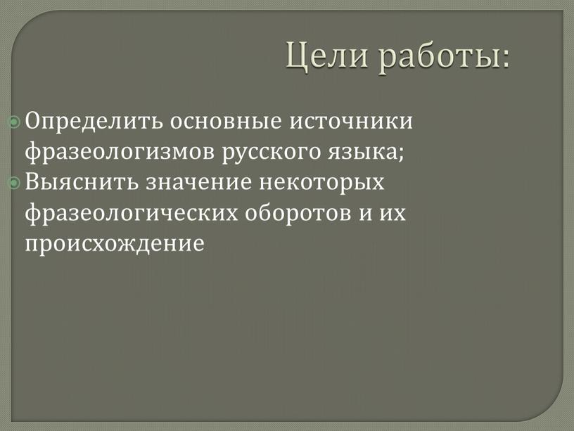 Цели работы: Определить основные источники фразеологизмов русского языка;