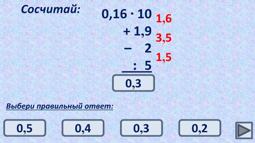 Сосчитай: Выбери правильный ответ: 1,6 3,5 1,5 0,3 0,3 0,4 0,5 0,2