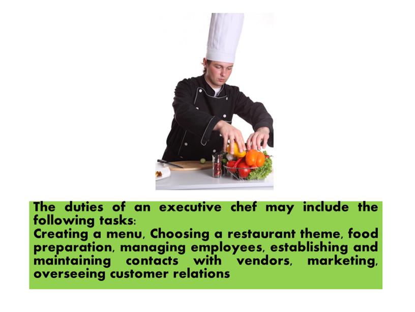 WHAT DOES HE DO? The duties of an executive chef may include the following tasks: