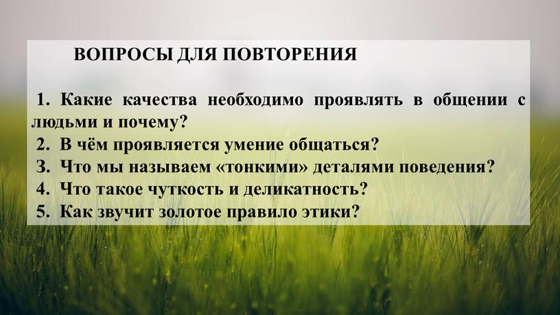 ВОПРОСЫ ДЛЯ ПОВТОРЕНИЯ 1. Какие качества необходимо проявлять в общении с людьми и почему? 2