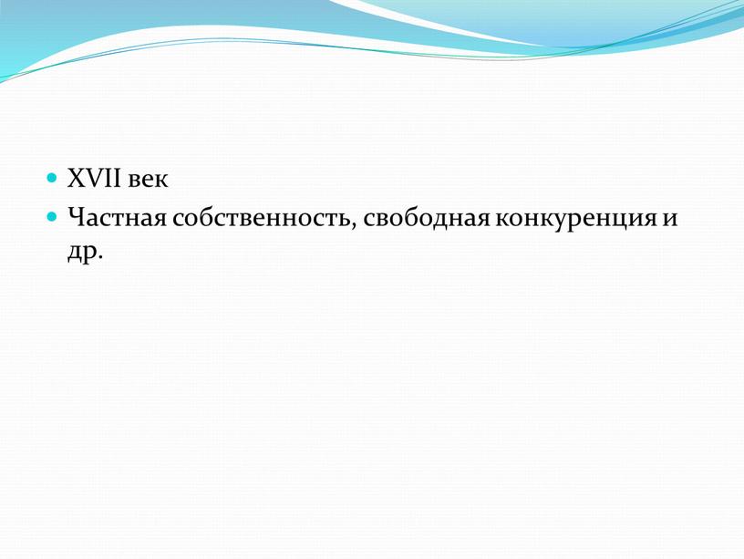 XVII век Частная собственность, свободная конкуренция и др