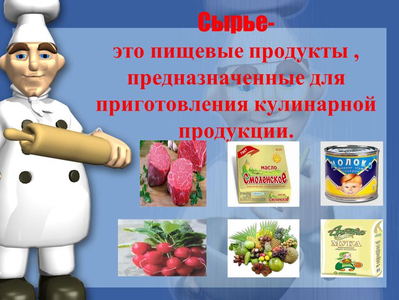 Сырье- это пищевые продукты , предназначенные для приготовления кулинарной продукции