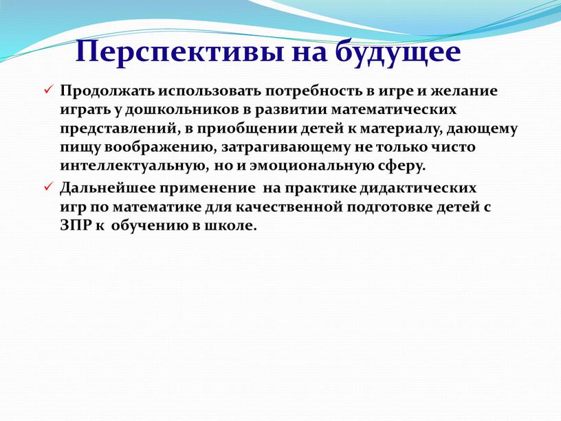 Перспективы на будущее Продолжать использовать потребность в игре и желание играть у дошкольников в развитии математических представлений, в приобщении детей к материалу, дающему пищу воображению,…