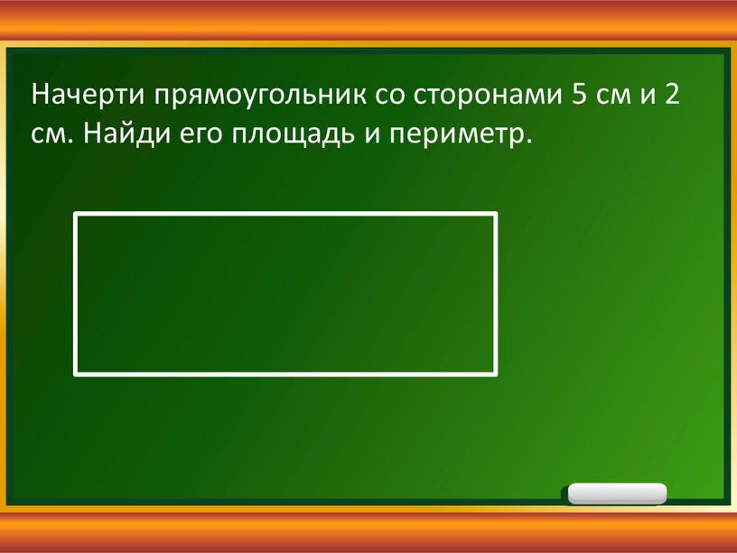 Начерти прямоугольник со сторонами 5 см и 2 см