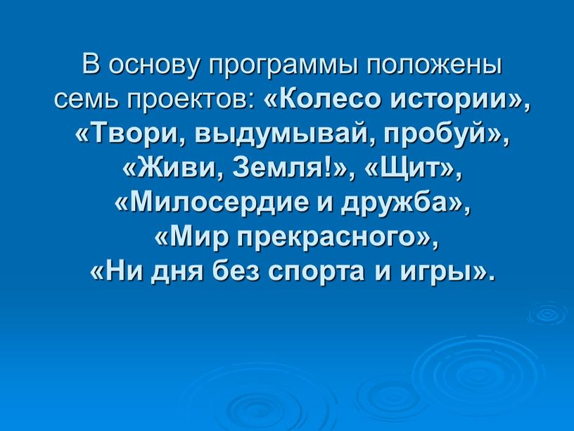 В основу программы положены семь проектов: «Колесо истории», «Твори, выдумывай, пробуй», «Живи,