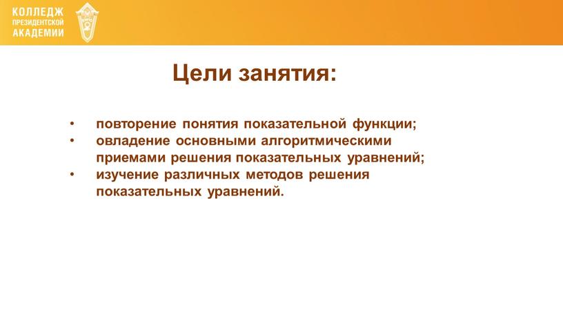 Цели занятия: повторение понятия показательной функции; овладение основными алгоритмическими приемами решения показательных уравнений; изучение различных методов решения показательных уравнений