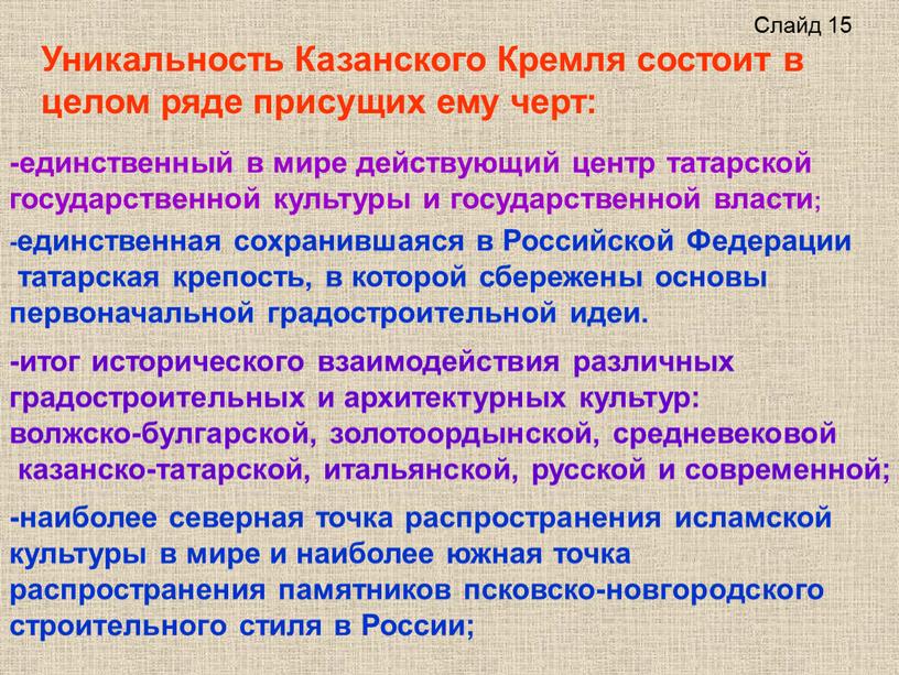 Уникальность Казанского Кремля состоит в целом ряде присущих ему черт: -единственный в мире действующий центр татарской государственной культуры и государственной власти; -единственная сохранившаяся в