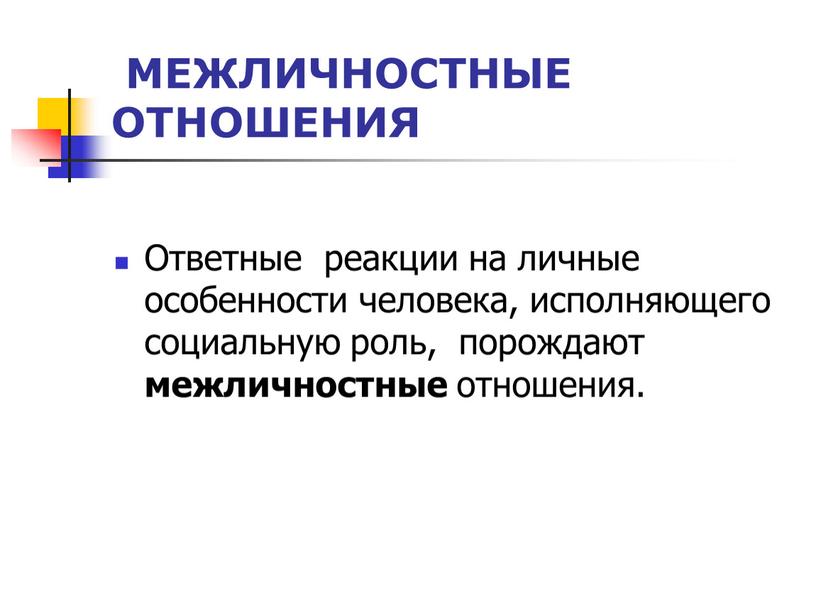 МЕЖЛИЧНОСТНЫЕ ОТНОШЕНИЯ Ответные реакции на личные особенности человека, исполняющего социальную роль, порождают межличностные отношения