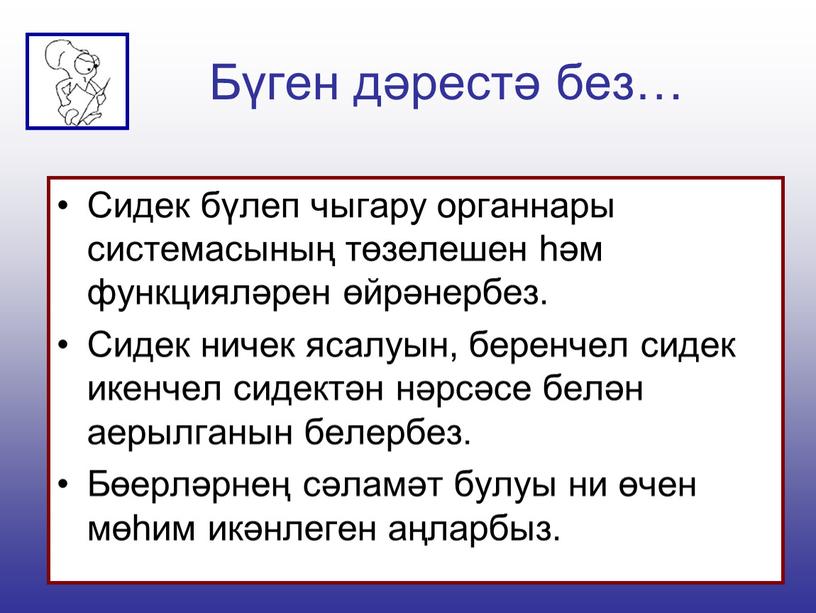 Бүген дәрестә без… Сидек бүлеп чыгару органнары системасының төзелешен һәм функцияләрен өйрәнербез