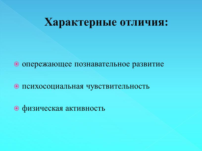 Характерные отличия: опережающее познавательное развитие психосоциальная чувствительность физическая активность