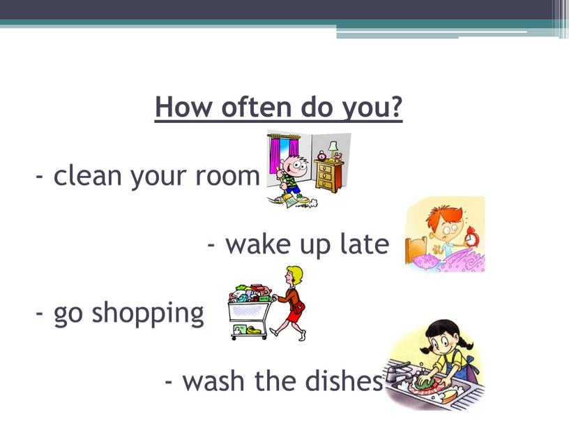 How often do you? - clean your room - wake up late - go shopping - wash the dishes