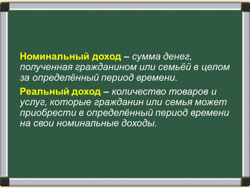 Номинальный доход – сумма денег, полученная гражданином или семьёй в целом за определённый период времени