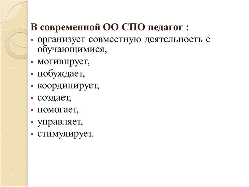 В современной ОО СПО педагог : организует совместную деятельность с обучающимися, мотивирует, побуждает, координирует, создает, помогает, управляет, стимулирует