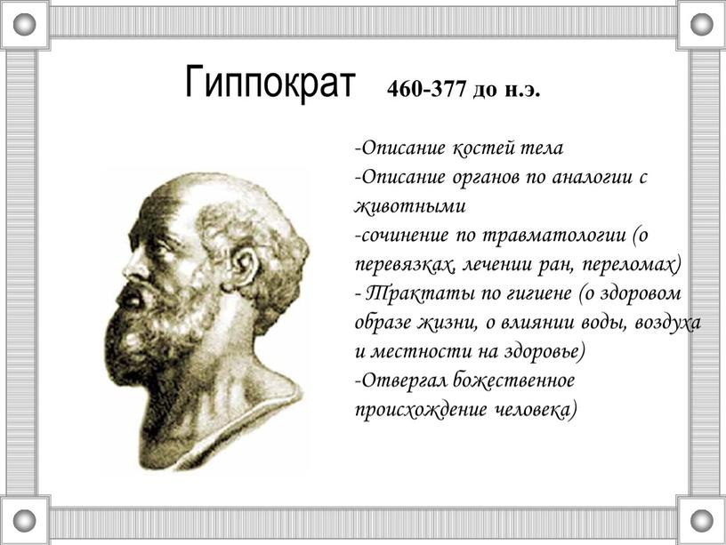 Гиппократ 460-377 до н.э. -Описание костей тела -Описание органов по аналогии с животными -сочинение по травматологии (о перевязках, лечении ран, переломах) -