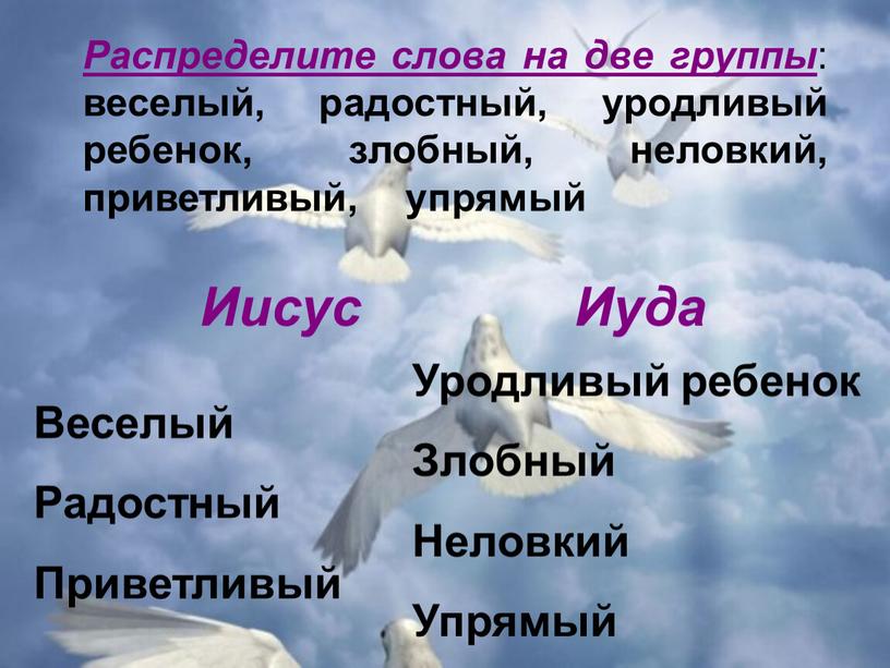 Иисус Иуда Распределите слова на две группы : веселый, радостный, уродливый ребенок, злобный, неловкий, приветливый, упрямый