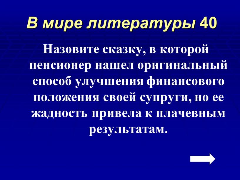 В мире литературы 40 Назовите сказку, в которой пенсионер нашел оригинальный способ улучшения финансового положения своей супруги, но ее жадность привела к плачевным результатам