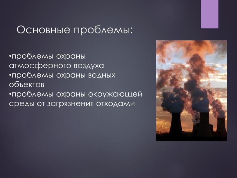 проблемы охраны атмосферного воздуха проблемы охраны водных объектов проблемы охраны окружающей среды от загрязнения отходами Основные проблемы: