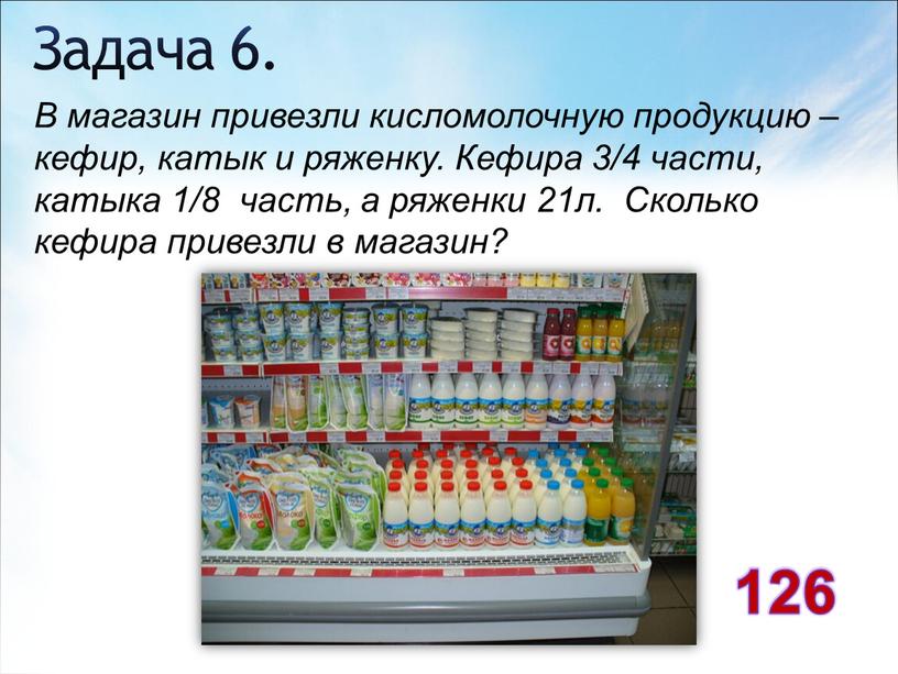 Задача 6. В магазин привезли кисломолочную продукцию – кефир, катык и ряженку