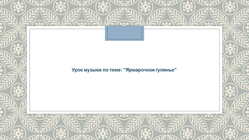 Урок музыки по теме: "Ярмарочное гулянье"