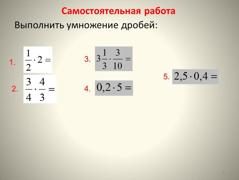 Самостоятельная работа Выполнить умножение дробей: 8 1