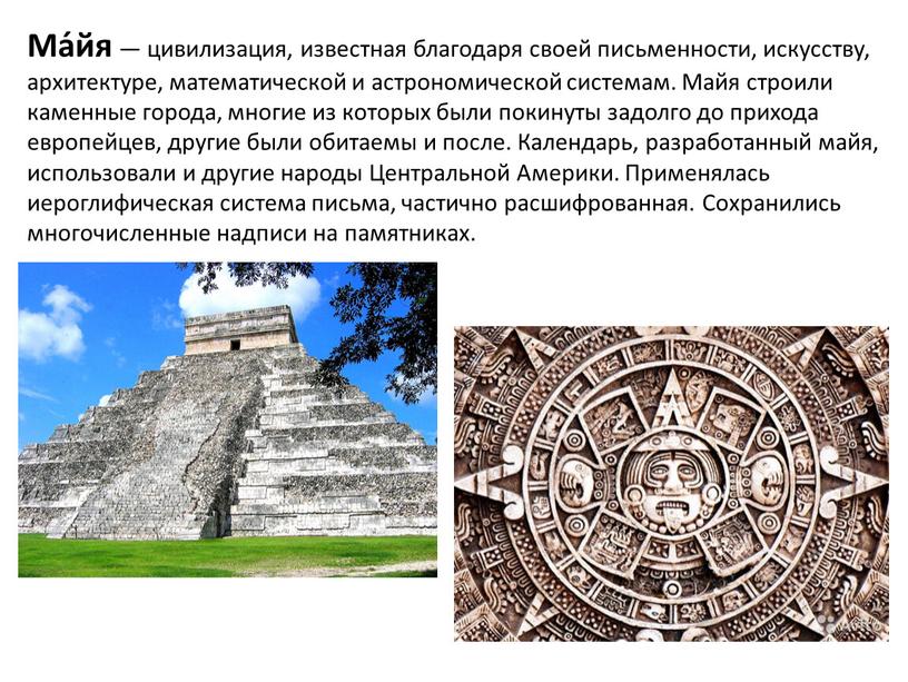 Ма́йя — цивилизация, известная благодаря своей письменности, искусству, архитектуре, математической и астрономической системам
