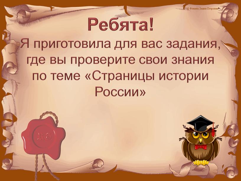 Ребята! Я приготовила для вас задания, где вы проверите свои знания по теме «Страницы истории