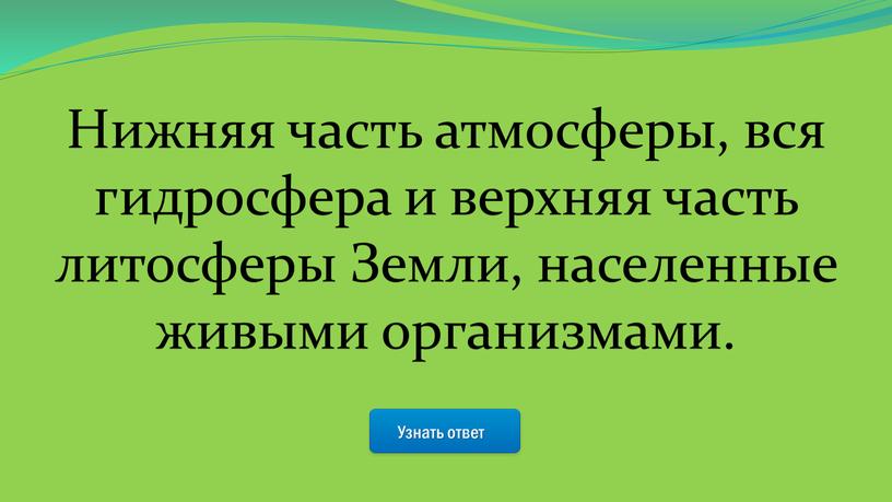 Узнать ответ Нижняя часть атмосферы, вся гидросфера и верхняя часть литосферы