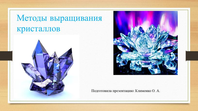 Методы выращивания кристаллов Подготовила презентацию:
