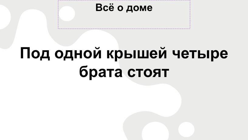 Всё о доме Под одной крышей четыре брата стоят