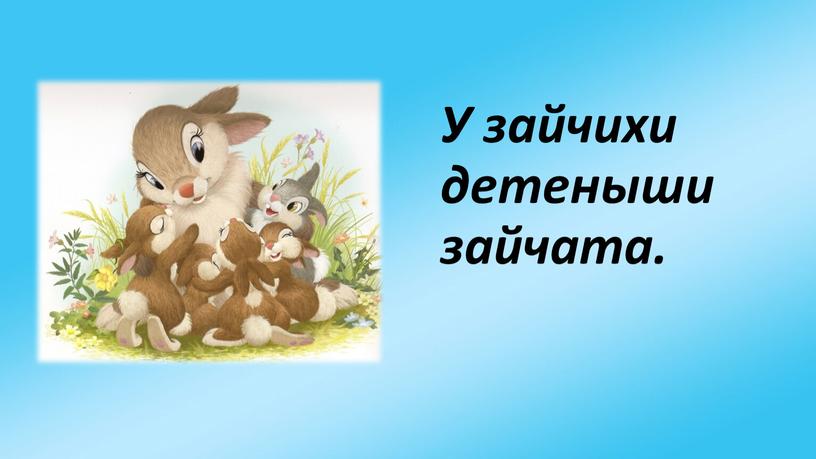 У зайчихи детеныши зайчата.