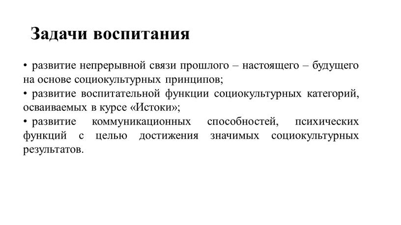 Задачи воспитания развитие непрерывной связи прошлого – настоящего – будущего на основе социокультурных принципов; развитие воспитательной функции социокультурных категорий, осваиваемых в курсе «Истоки»; развитие коммуникационных…