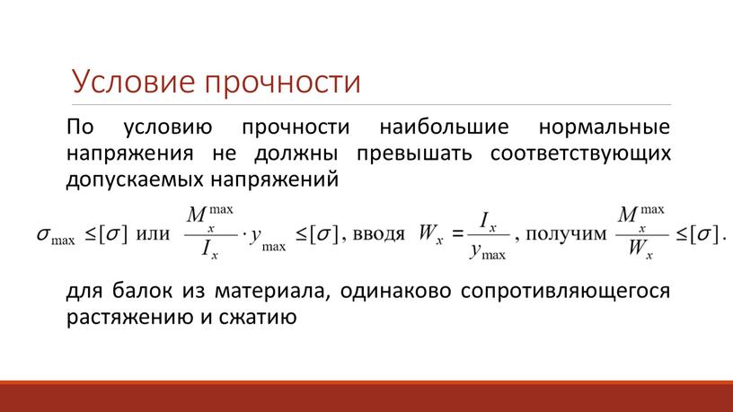 Условие прочности По условию прочности наибольшие нормальные напряжения не должны превышать соответствующих допускаемых напряжений для балок из материала, одинаково сопротивляющегося растяжению и сжатию